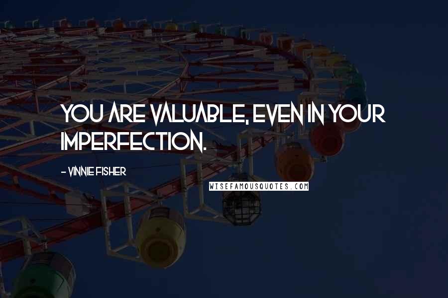 Vinnie Fisher Quotes: You are valuable, even in your imperfection.