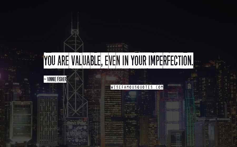 Vinnie Fisher Quotes: You are valuable, even in your imperfection.