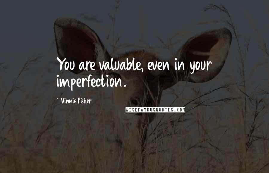 Vinnie Fisher Quotes: You are valuable, even in your imperfection.