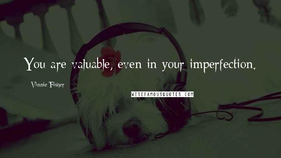 Vinnie Fisher Quotes: You are valuable, even in your imperfection.