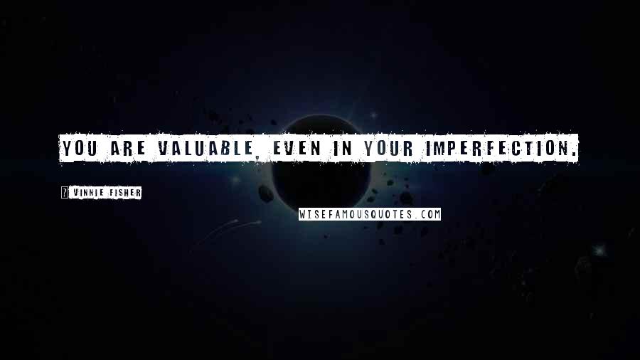 Vinnie Fisher Quotes: You are valuable, even in your imperfection.