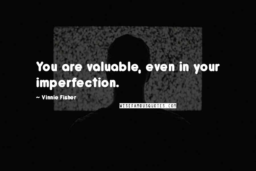 Vinnie Fisher Quotes: You are valuable, even in your imperfection.