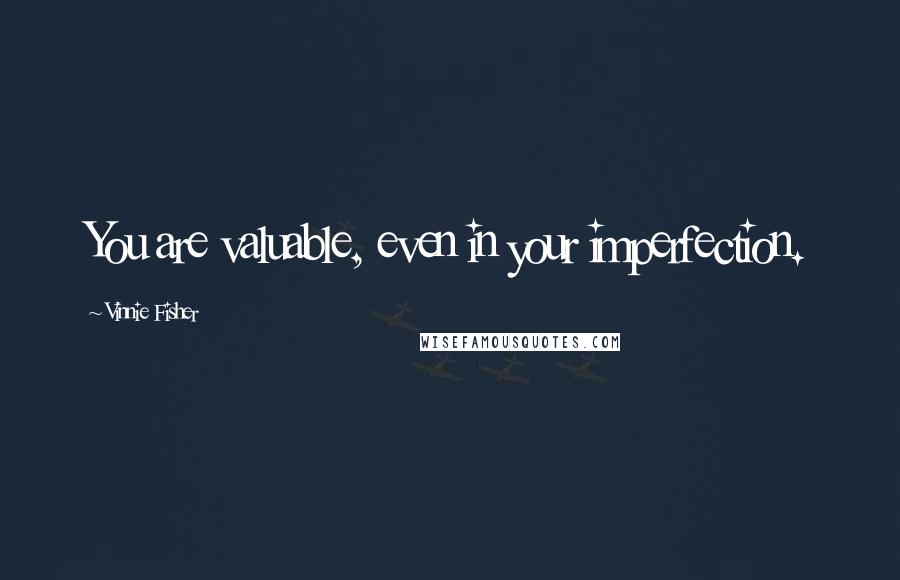 Vinnie Fisher Quotes: You are valuable, even in your imperfection.
