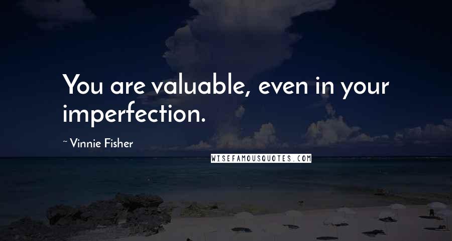 Vinnie Fisher Quotes: You are valuable, even in your imperfection.