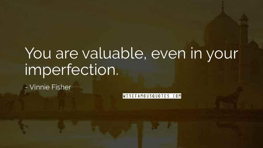 Vinnie Fisher Quotes: You are valuable, even in your imperfection.