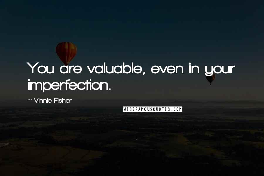 Vinnie Fisher Quotes: You are valuable, even in your imperfection.