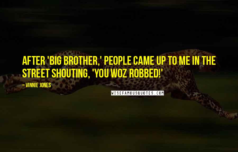 Vinnie Jones Quotes: After 'Big Brother,' people came up to me in the street shouting, 'You woz robbed!'