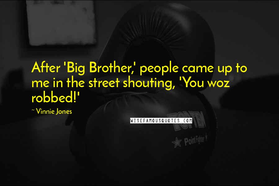 Vinnie Jones Quotes: After 'Big Brother,' people came up to me in the street shouting, 'You woz robbed!'