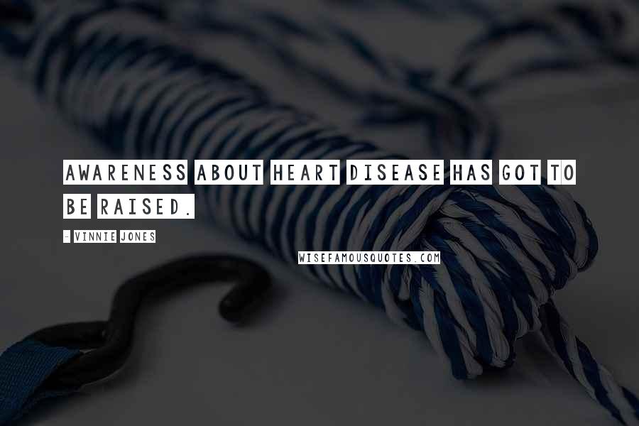 Vinnie Jones Quotes: Awareness about heart disease has got to be raised.
