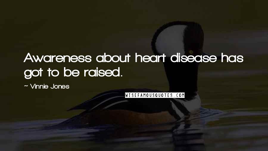 Vinnie Jones Quotes: Awareness about heart disease has got to be raised.