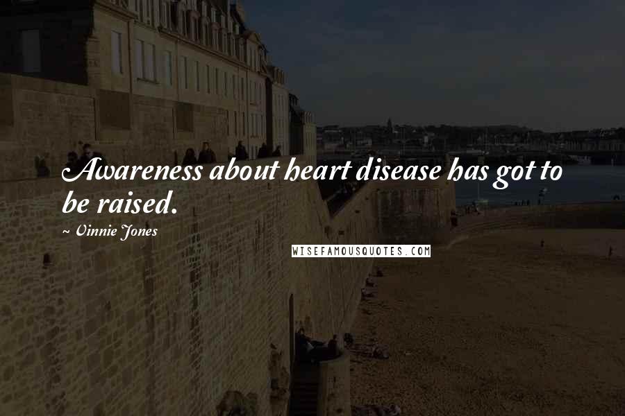 Vinnie Jones Quotes: Awareness about heart disease has got to be raised.
