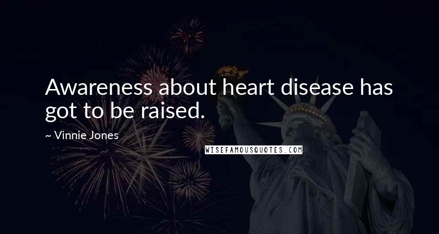 Vinnie Jones Quotes: Awareness about heart disease has got to be raised.
