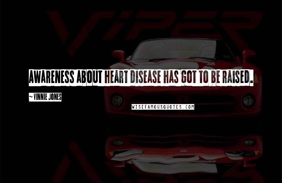 Vinnie Jones Quotes: Awareness about heart disease has got to be raised.