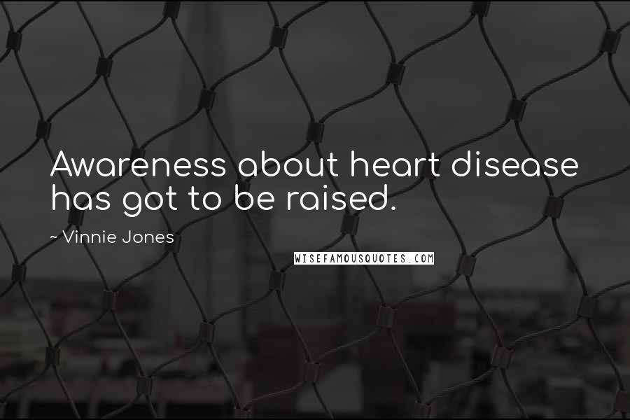 Vinnie Jones Quotes: Awareness about heart disease has got to be raised.
