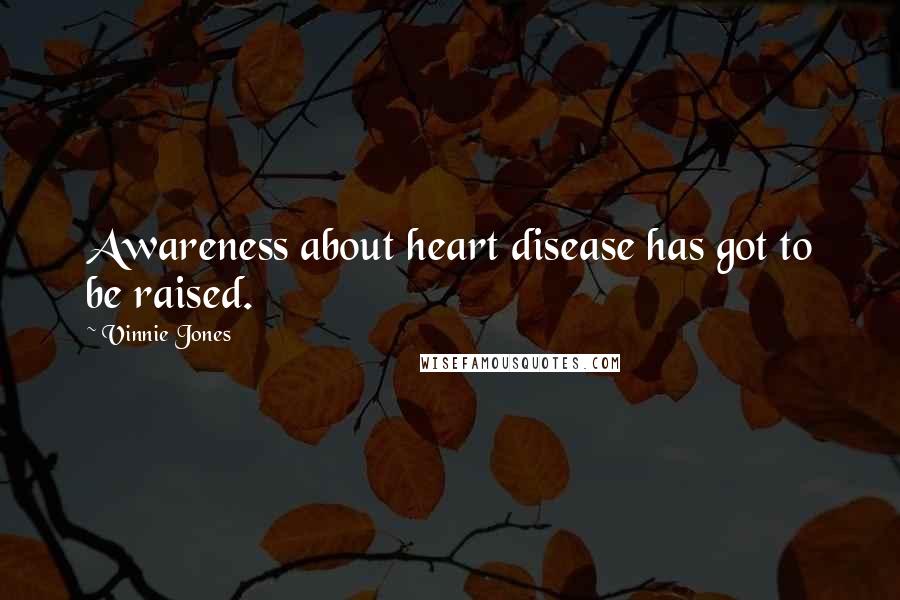 Vinnie Jones Quotes: Awareness about heart disease has got to be raised.