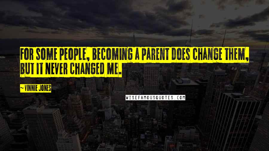 Vinnie Jones Quotes: For some people, becoming a parent does change them, but it never changed me.