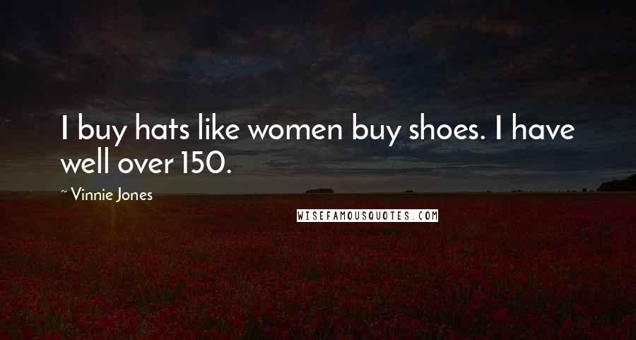 Vinnie Jones Quotes: I buy hats like women buy shoes. I have well over 150.