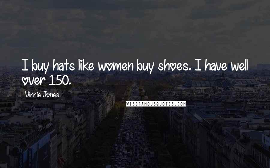 Vinnie Jones Quotes: I buy hats like women buy shoes. I have well over 150.