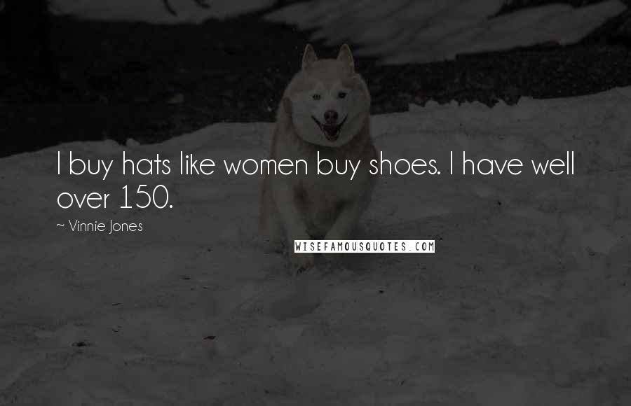 Vinnie Jones Quotes: I buy hats like women buy shoes. I have well over 150.