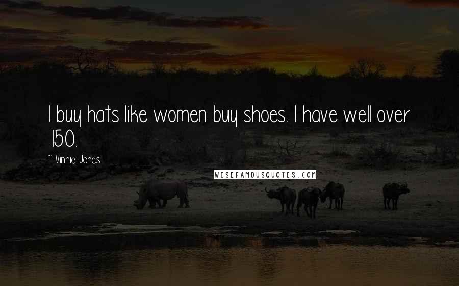 Vinnie Jones Quotes: I buy hats like women buy shoes. I have well over 150.