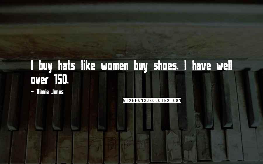 Vinnie Jones Quotes: I buy hats like women buy shoes. I have well over 150.