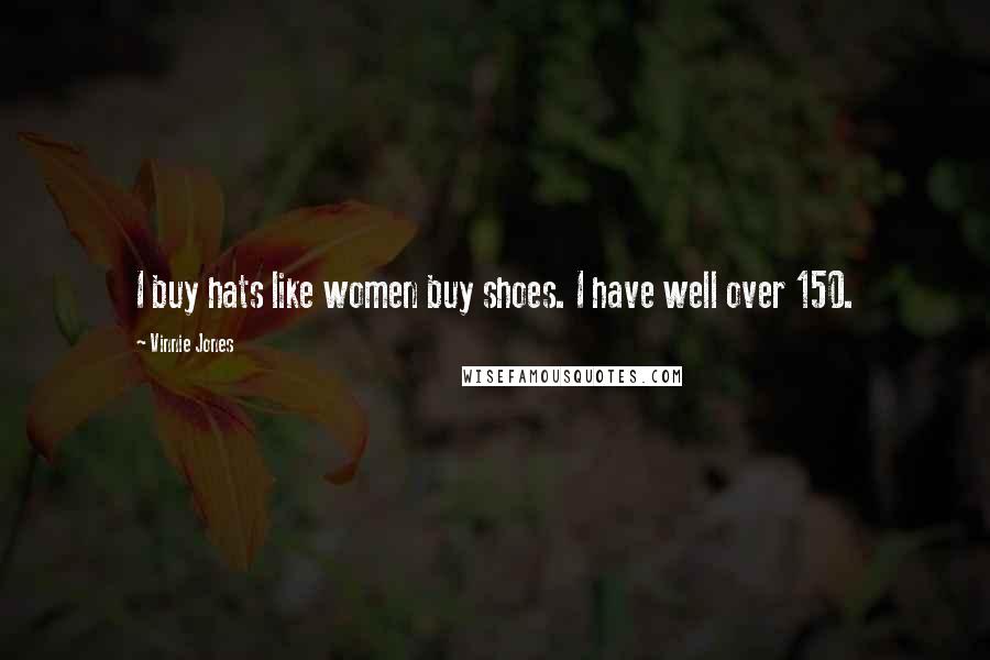 Vinnie Jones Quotes: I buy hats like women buy shoes. I have well over 150.