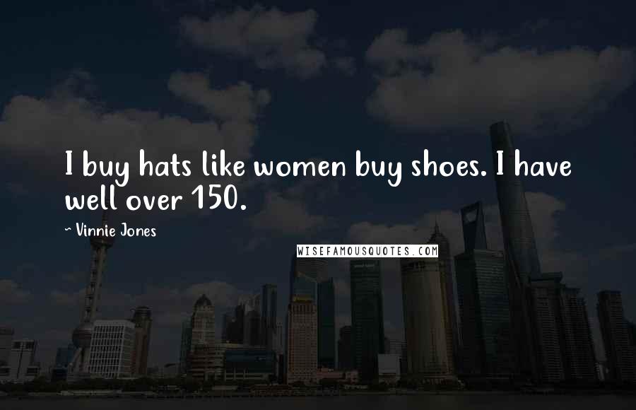 Vinnie Jones Quotes: I buy hats like women buy shoes. I have well over 150.