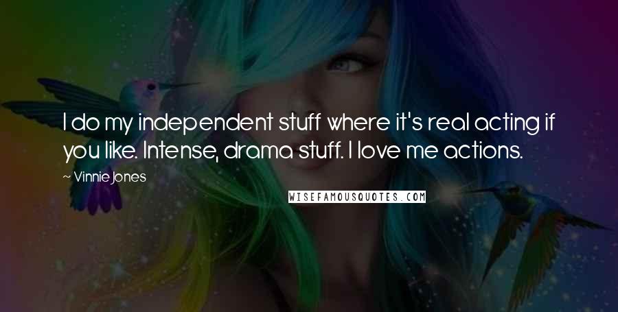 Vinnie Jones Quotes: I do my independent stuff where it's real acting if you like. Intense, drama stuff. I love me actions.