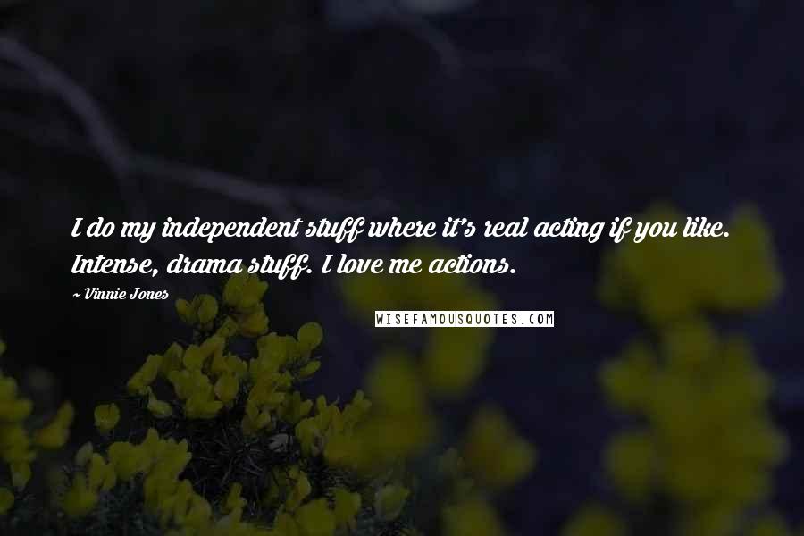 Vinnie Jones Quotes: I do my independent stuff where it's real acting if you like. Intense, drama stuff. I love me actions.