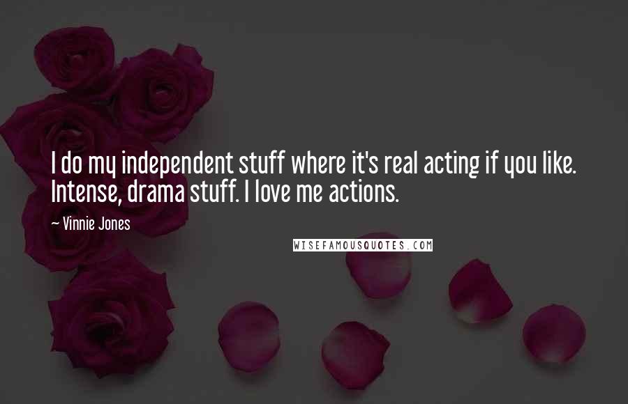 Vinnie Jones Quotes: I do my independent stuff where it's real acting if you like. Intense, drama stuff. I love me actions.