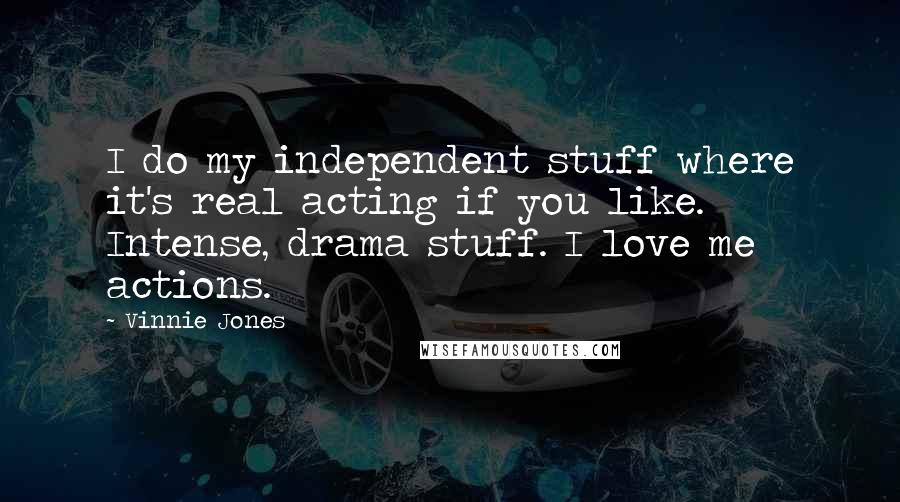 Vinnie Jones Quotes: I do my independent stuff where it's real acting if you like. Intense, drama stuff. I love me actions.