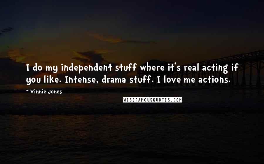 Vinnie Jones Quotes: I do my independent stuff where it's real acting if you like. Intense, drama stuff. I love me actions.