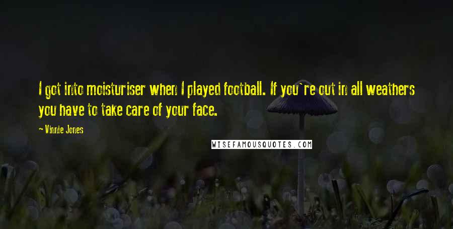 Vinnie Jones Quotes: I got into moisturiser when I played football. If you're out in all weathers you have to take care of your face.