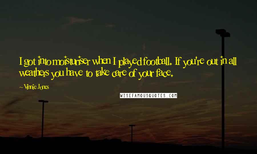 Vinnie Jones Quotes: I got into moisturiser when I played football. If you're out in all weathers you have to take care of your face.