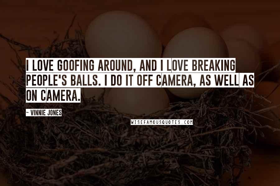 Vinnie Jones Quotes: I love goofing around, and I love breaking people's balls. I do it off camera, as well as on camera.