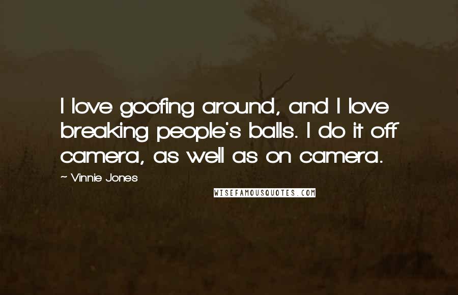 Vinnie Jones Quotes: I love goofing around, and I love breaking people's balls. I do it off camera, as well as on camera.