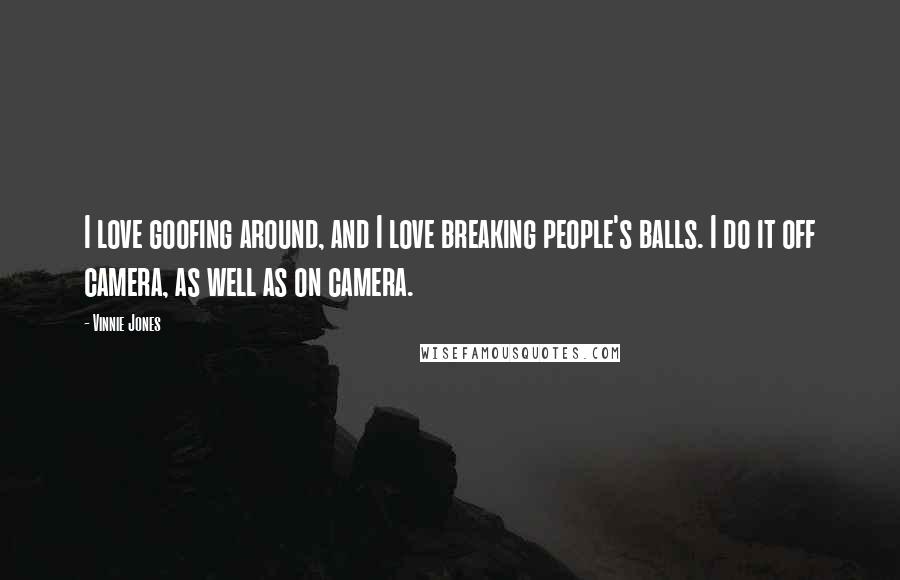 Vinnie Jones Quotes: I love goofing around, and I love breaking people's balls. I do it off camera, as well as on camera.