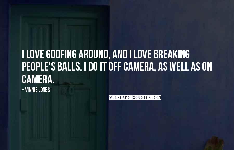 Vinnie Jones Quotes: I love goofing around, and I love breaking people's balls. I do it off camera, as well as on camera.