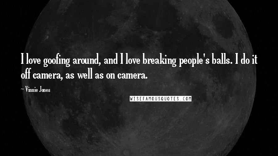 Vinnie Jones Quotes: I love goofing around, and I love breaking people's balls. I do it off camera, as well as on camera.