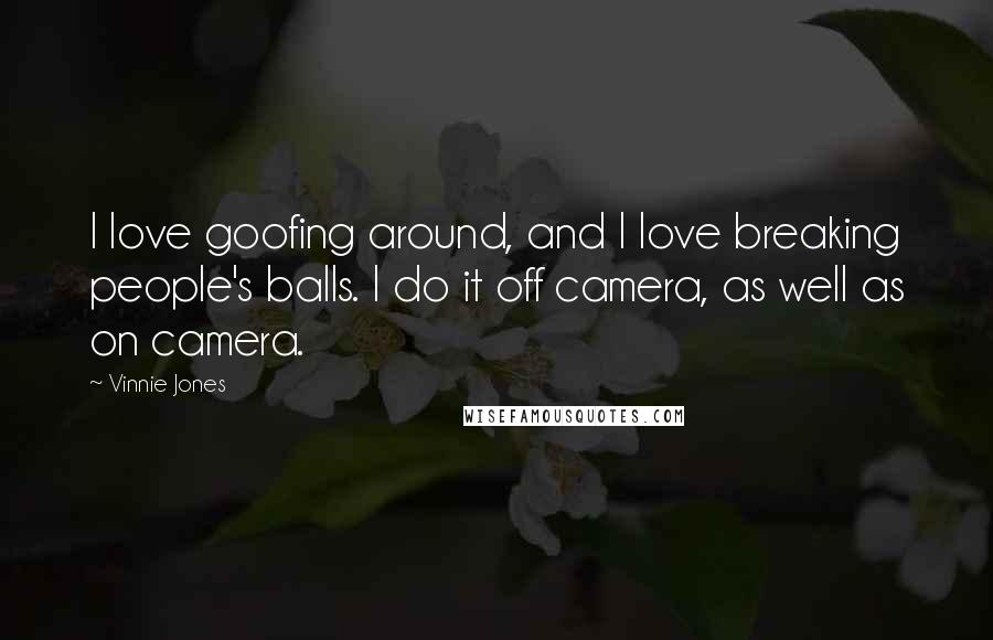 Vinnie Jones Quotes: I love goofing around, and I love breaking people's balls. I do it off camera, as well as on camera.