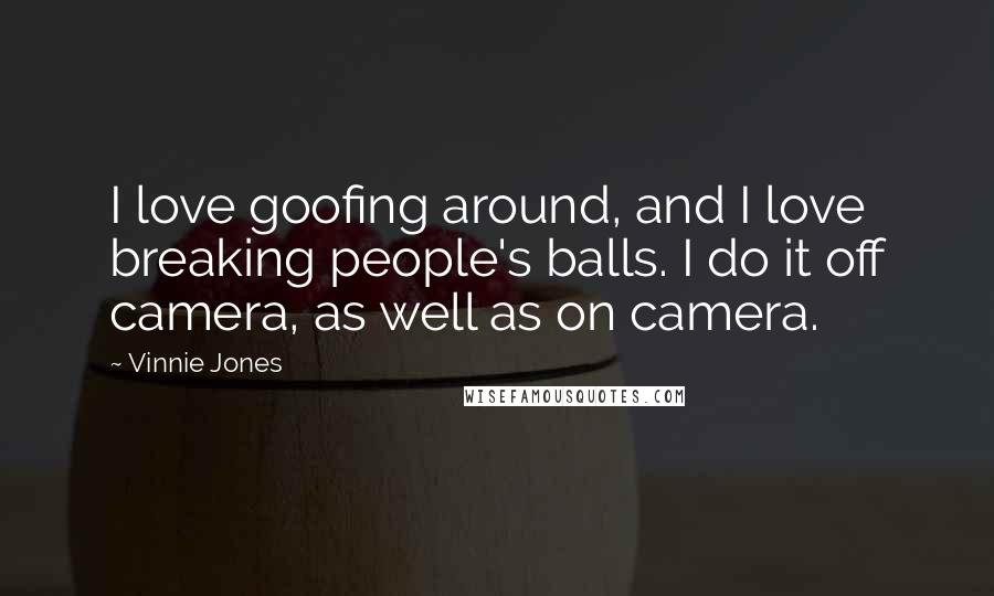 Vinnie Jones Quotes: I love goofing around, and I love breaking people's balls. I do it off camera, as well as on camera.