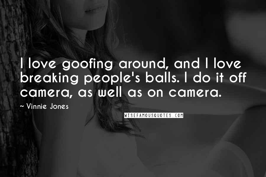 Vinnie Jones Quotes: I love goofing around, and I love breaking people's balls. I do it off camera, as well as on camera.