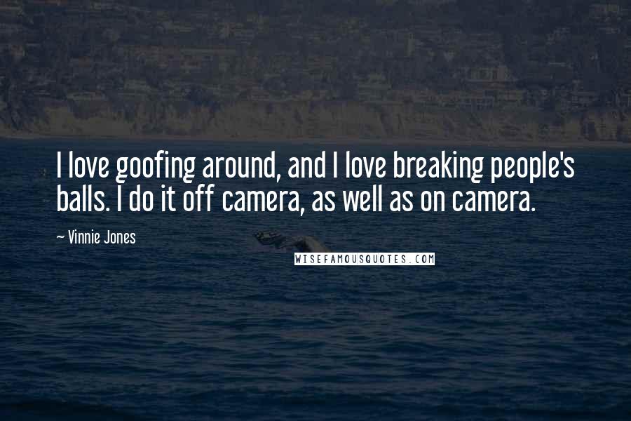 Vinnie Jones Quotes: I love goofing around, and I love breaking people's balls. I do it off camera, as well as on camera.