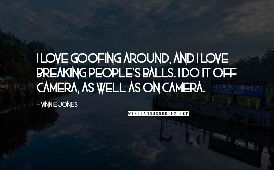 Vinnie Jones Quotes: I love goofing around, and I love breaking people's balls. I do it off camera, as well as on camera.