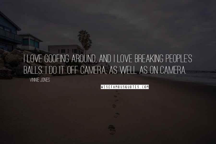 Vinnie Jones Quotes: I love goofing around, and I love breaking people's balls. I do it off camera, as well as on camera.