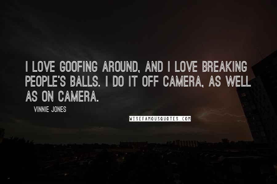 Vinnie Jones Quotes: I love goofing around, and I love breaking people's balls. I do it off camera, as well as on camera.