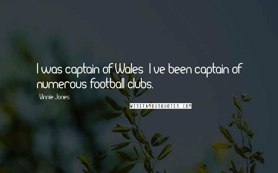 Vinnie Jones Quotes: I was captain of Wales; I've been captain of numerous football clubs.