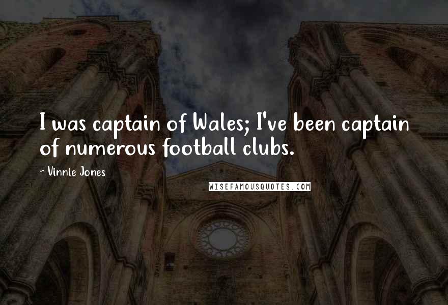 Vinnie Jones Quotes: I was captain of Wales; I've been captain of numerous football clubs.