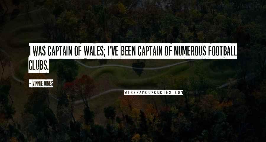 Vinnie Jones Quotes: I was captain of Wales; I've been captain of numerous football clubs.