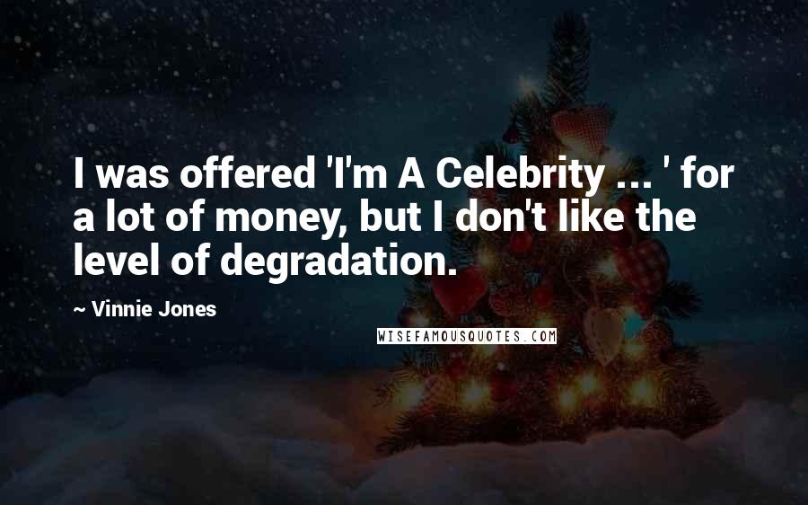 Vinnie Jones Quotes: I was offered 'I'm A Celebrity ... ' for a lot of money, but I don't like the level of degradation.